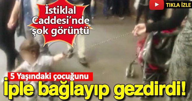 Çocuğunu iple bağlayıp İstiklal Caddesi'nde gezdirdi!