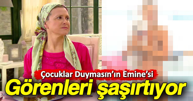 Çocuklar Duymasın'ın Emine'si son haliyle şaşırttı