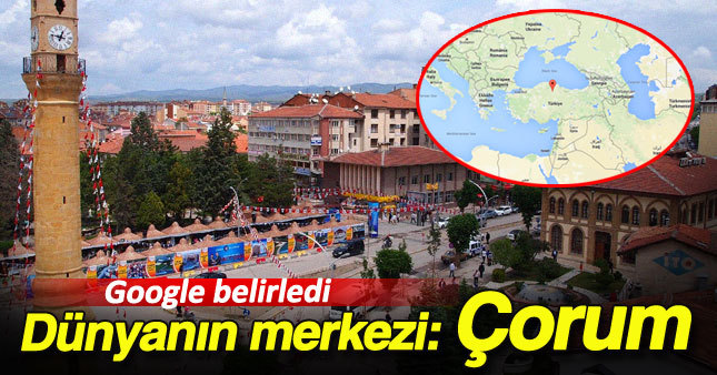 Çorum dünyanın merkeziymiş