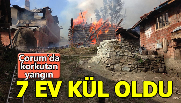 Çorum'da yangın 7 evi kül etti