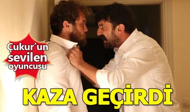 Çukur dizisinin ünlü oyuncusu kaza geçirdi