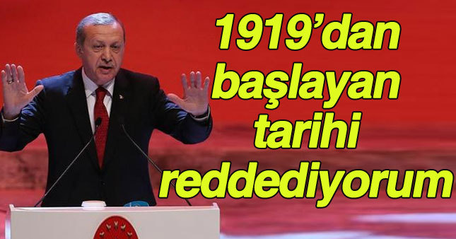 Cumhurbaşkanı Erdoğan: 1919'dan başlatılan tarih anlayışını kabul etmiyorum