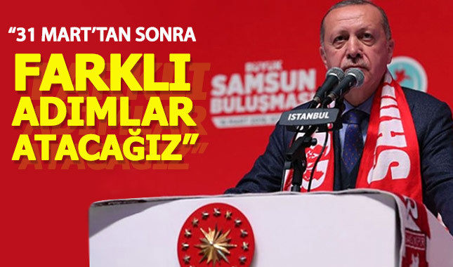 Cumhurbaşkanı Erdoğan: 31 Mart'tan sonra farklı adımlar atacağız