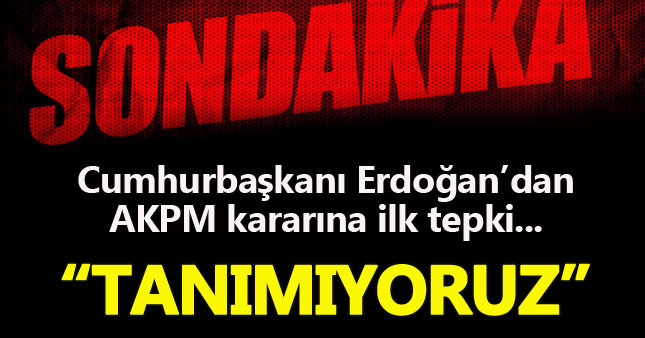 Cumhurbaşkanı Erdoğan: AKPM'nin kararını tanımıyoruz