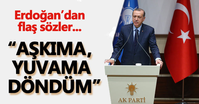 Cumhurbaşkanı Erdoğan: Aşkıma, yuvama döndüm
