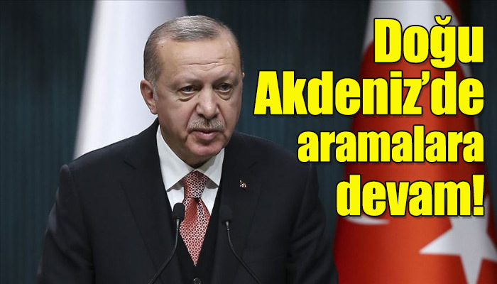 Cumhurbaşkanı Erdoğan, Doğu Akdeniz'de aramalara devam dedi!