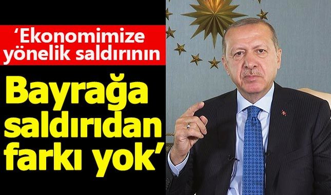 Cumhurbaşkanı Erdoğan: Ekonomik saldırılar bayrağa saldırıdan farksız