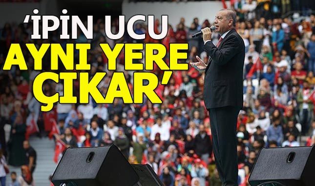 Cumhurbaşkanı Erdoğan: İpin ucu aynı yere çıkar