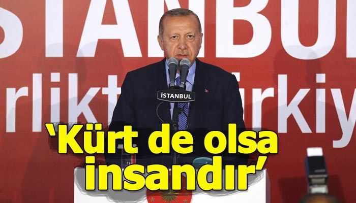 Cumhurbaşkanı Erdoğan: Kürt de olsa insandır