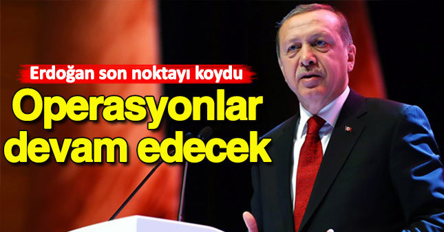Cumhurbaşkanı Erdoğan: Operasyonlar devam edecek