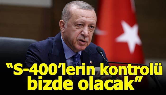 Cumhurbaşkanı Erdoğan: S-400'lerin kontrolü bizde olacak