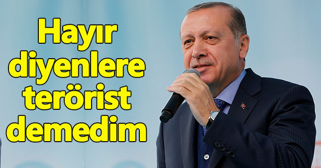 Cumhurbaşkanı Erdoğan, hayır diyenlere terörist demediğini söyledi.
