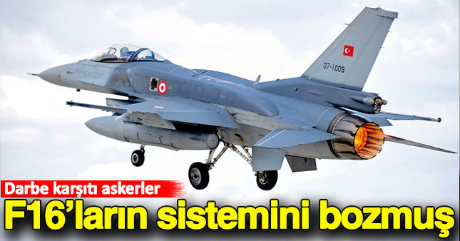 Darbe karşıtı askerlerin F16'ların hedefleme sistemini bozdukları ortaya çıktı