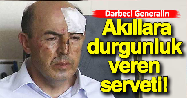 Darbeci generalin serveti dudak uçuklattı