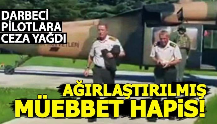 Darbeci pilotlara ağırlaştırılmış müebbet hapis cezası!