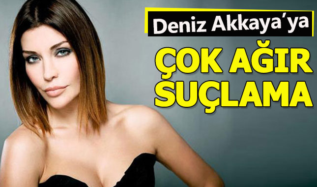 Deniz Akkaya'ya çok ağır suçlama