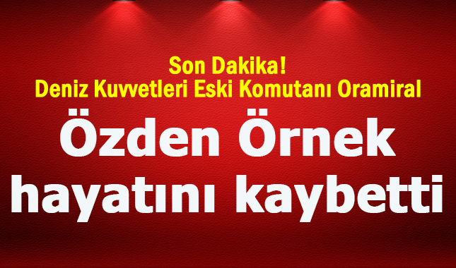 Deniz Kuvvetleri Eski Komutanı Oramiral hayatını kaybetti! Özden Örnek kimdir nereli
