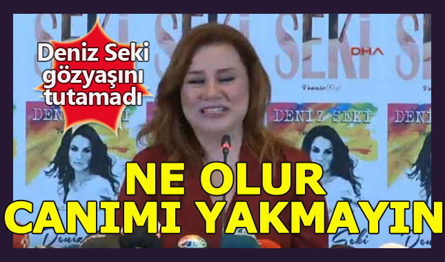 Deniz Seki gözyaşlarına boğularak yalvardı: ne olur canımı yakmayın!
