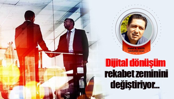 Dijital dönüşüm rekabet zeminini değiştiriyor…