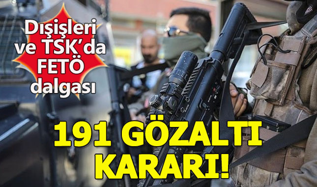 Dışişleri Bakanlığı ve TSK'da FETÖ operasyonu:191 gözaltı