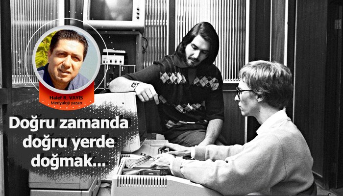 Doğru zamanda doğru yerde doğmak...