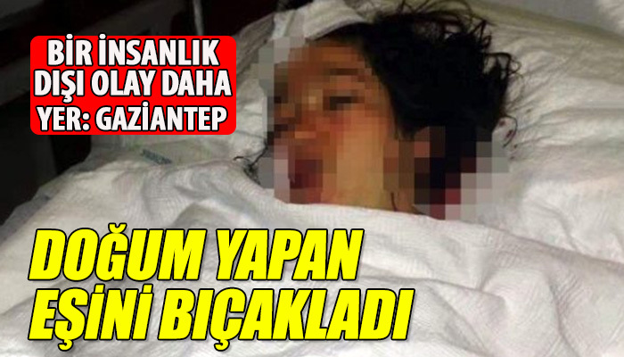 Doğum yapan eşini bıçakladı