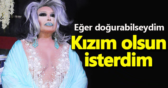 "Doğurabilseydim kızım olsun isterdim"