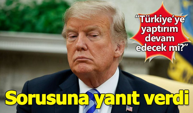 Donal Trump 'Türkiye'ye yaptırım devam edecek mi' sorusuna yanıt verdi