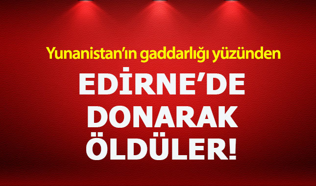 Edirne sınırında Yunanlıların vicdansızlığı 3 göçmenin hayatına mal oldu
