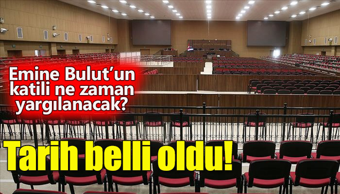 Emine Bulut'un katilinin yargılanacağı tarih belli oldu