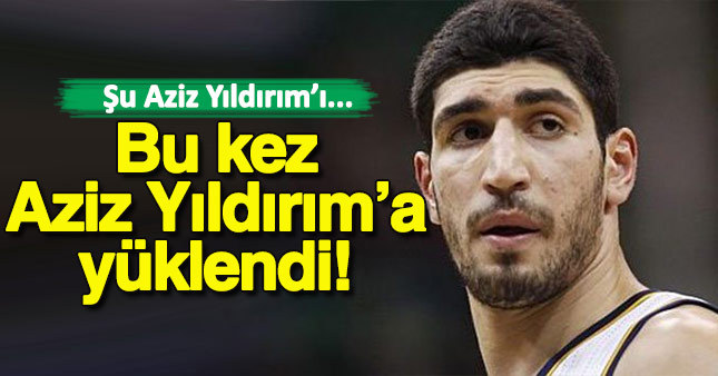 Enes Kanter bu defa Aziz Yıldırıma'a yüklendi