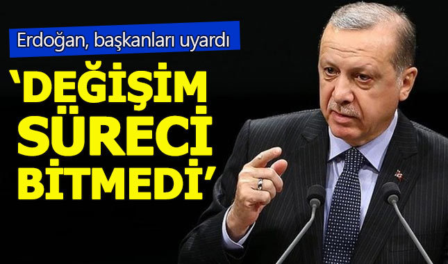 Erdoğan: Belediye başkanlarının değişim süreci bitmedi