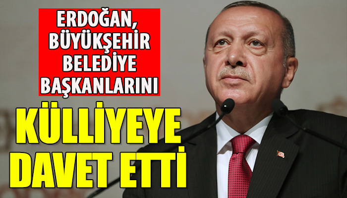 Erdoğan Büyükşehir Belediye Başkanlarını davet etti