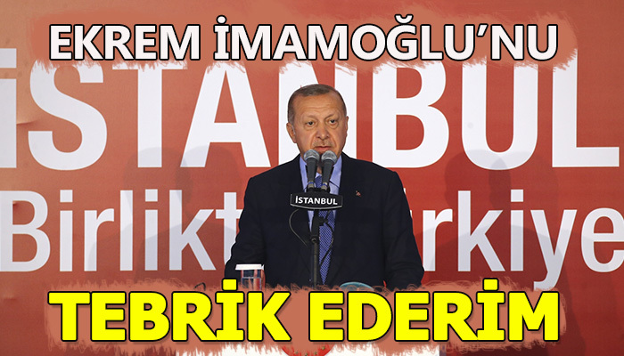 Erdoğan: Ekrem İmamoğlu'nu tebrik ediyorum
