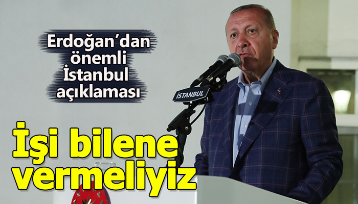 Erdoğan: İşi bilene vermeliyiz