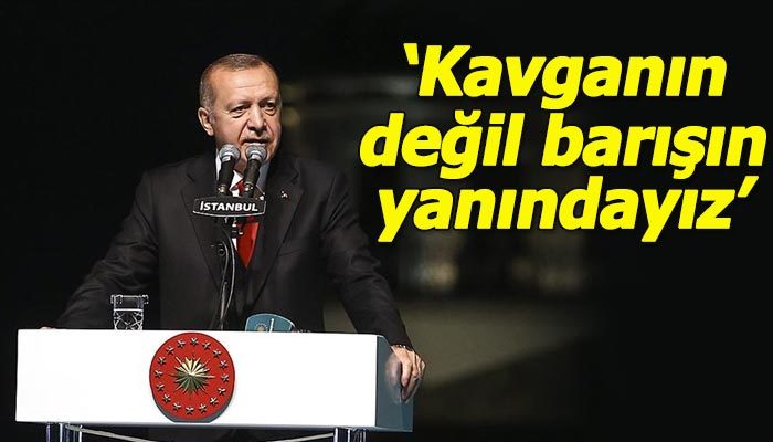 Erdoğan: Kavganın değil barışın yanında yer alacağız