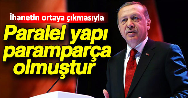 Erdoğan: 'Paralel yapı ihanetinin ortaya çıkmasıyla paramparça olmuştur'
