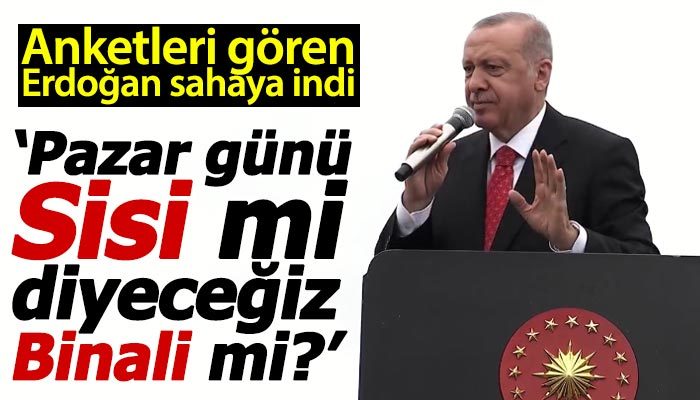 Erdoğan: Pazar günü Sisi mi diyeceğiz Binali mi?