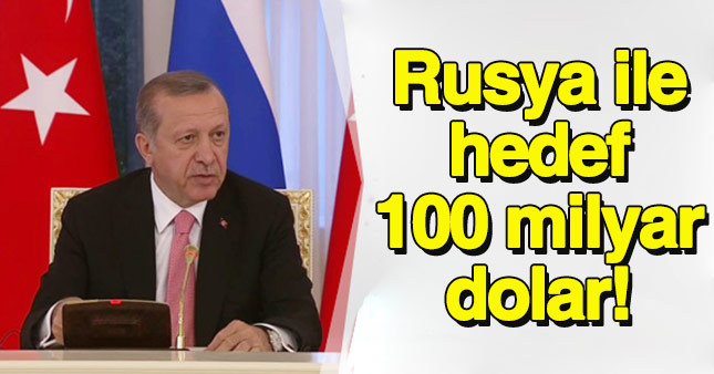 Erdoğan: Rusya'yla hedef 100 milyar dolar