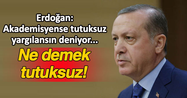 Erdoğan: Suçluysa tutuklu yargılanacak!