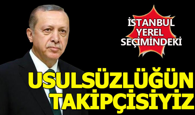 Erdoğan: Usulsüzlüğün takipçisiyiz