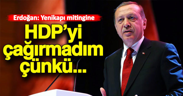 Erdoğan, Yenikapı mitingine HDP'yi neden çağırmadığını açıkladı