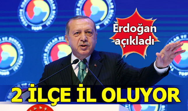 Erdoğan açıkladı: 2 ilçe il, 2 il ilçe oluyor
