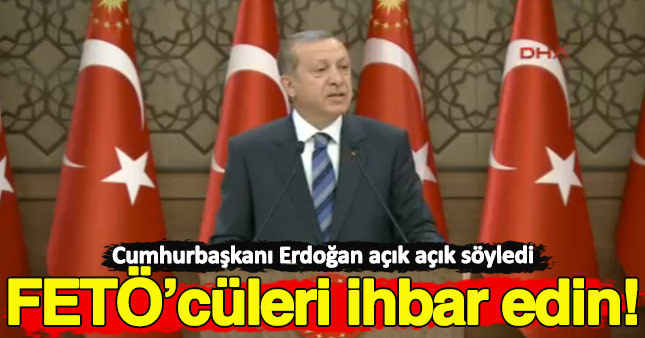 Erdoğan, çevrelerinizdeki FETÖ'cüleri ihbar edin dedi