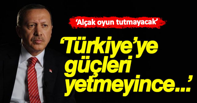 Erdoğan:Alçakj oyun tutmayacak