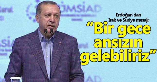 Erdoğan'dan Irak ve Suriye mesajı: Bir gece ansızın gelebiliriz