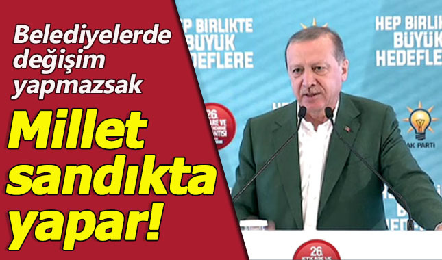 Erdoğan'dan belediye başkanlarına mesaj: Gerekirse değişim yaparız