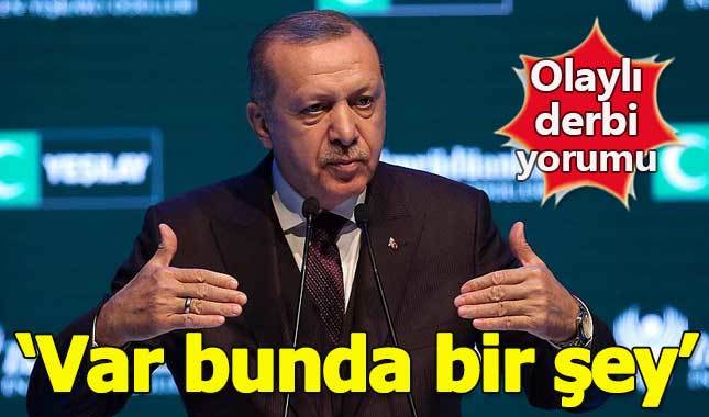 Erdoğan'dan olaylı derbi yorumu: Var bunda bir şey