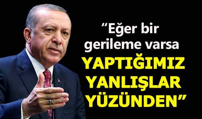 Erdoğan'dan samimi bir itiraf: Gerileme varsa yaptığımız yanlışlardandır