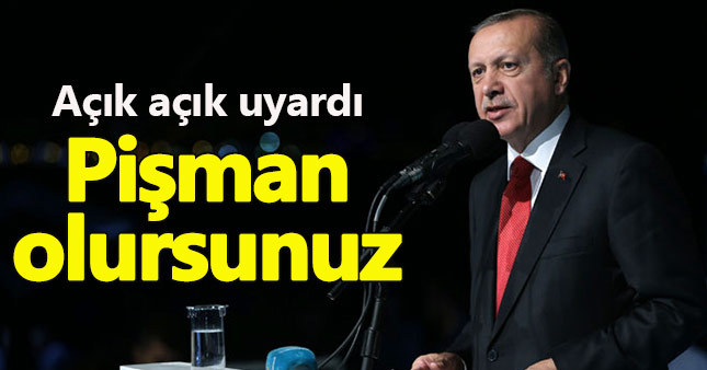 Erdoğan'dan uyarı: Pişman olursunuz